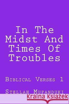 In the Midst and Times of Troubles: Biblical Verses 1 Stellah Mupanduki 9781546627913 Createspace Independent Publishing Platform