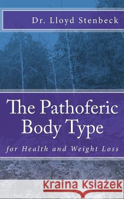 The Pathoferic Body Type: for Health and Weight Loss Stenbeck, Lloyd 9781546628194