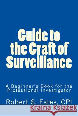 Guide to the Craft of Surveillance: A Beginner's Book for the Professional Robert Estes 9781546629290 Createspace Independent Publishing Platform
