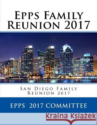 Epps Family Reunion 2017: San Diego Family Reunion 2017 MR Henry Harrison Epp 9781546631118 Createspace Independent Publishing Platform