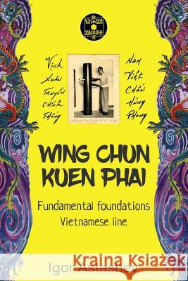 Wing Chun Kuen Phai: Fundamental foundations Astashev, Igor 9781546632887