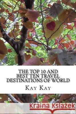 The Top 10 and Best Ten Travel Destinations of World Kay Kay 9781546637141 Createspace Independent Publishing Platform