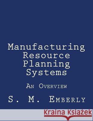 Manufacturing Resource Planning Systems: An Overview Stephen M. Emberly 9781546638353 Createspace Independent Publishing Platform