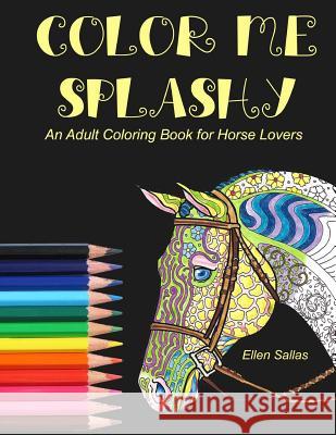 Color Me Splashy: An Adult Coloring Book for Horse Lovers Ellen Sallas 9781546642619 Createspace Independent Publishing Platform