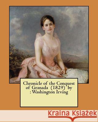 Chronicle of the Conquest of Granada (1829) by: Washington Irving Washington Irving 9781546644347