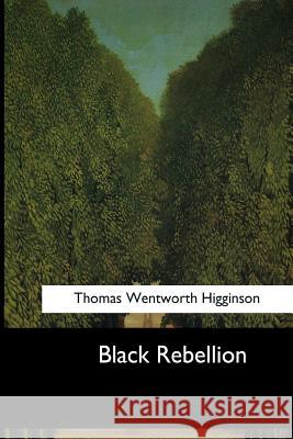 Black Rebellion: Five Slave Revolts Thomas Wentworth Higginson 9781546647959 Createspace Independent Publishing Platform