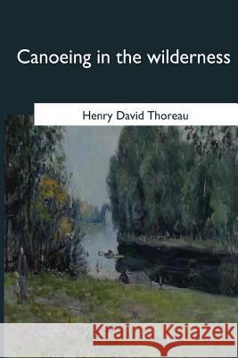 Canoeing in the Wilderness Henry David Thoreau 9781546648376