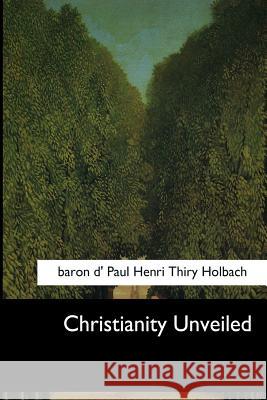 Christianity Unveiled Baron D. Holbach W. M. Johnson 9781546648420 Createspace Independent Publishing Platform