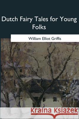 Dutch Fairy Tales for Young Folks William Elliot Griffis 9781546649182