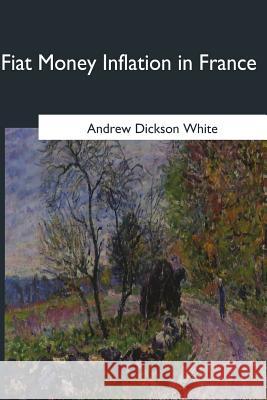 Fiat Money Inflation in France Andrew Dickson White 9781546649373 Createspace Independent Publishing Platform