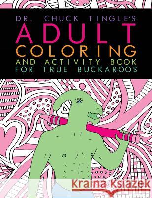 Dr. Chuck Tingle's Adult Coloring And Activity Book For True Buckaroos Chuck Tingle 9781546649649
