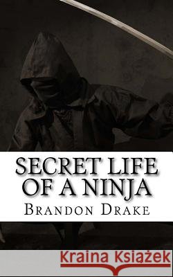 Secret Life of a Ninja Brandon Alexander Drake 9781546649908