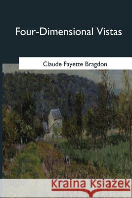 Four-Dimensional Vistas Claude Fayette Bragdon 9781546649922 Createspace Independent Publishing Platform