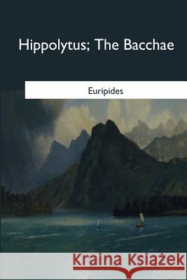 Hippolytus: The Bacchae Euripides                                Gilbert Murray 9781546651840 Createspace Independent Publishing Platform