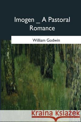 Imogen: A Pastoral Romance William Godwin 9781546651994 Createspace Independent Publishing Platform