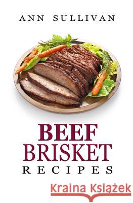 Beef Brisket Recipes Ann Sullivan 9781546652182 Createspace Independent Publishing Platform