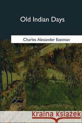 Old Indian Days Charles Alexander Eastman 9781546652519 Createspace Independent Publishing Platform