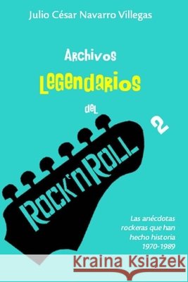 Archivos legendarios del rock 2: Las anécdotas rockeras que han hecho historia 1970-1989 Julio César Navarro Villegas 9781546652854