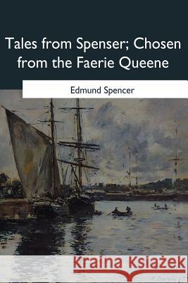 Tales from Spenser: Chosen from the Faerie Queene Edmund Spencer 9781546653073 Createspace Independent Publishing Platform