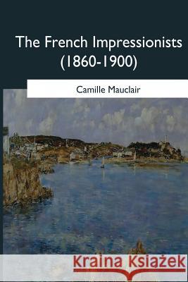 The French Impressionists: (1860-1900) Camille Mauclair Paul George Konody 9781546653905 Createspace Independent Publishing Platform