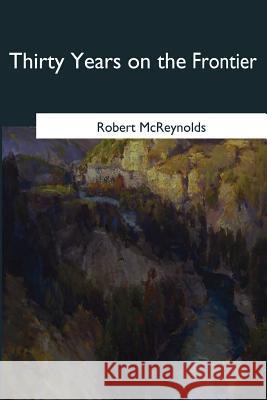 Thirty Years on the Frontier Robert McReynolds 9781546655176 Createspace Independent Publishing Platform