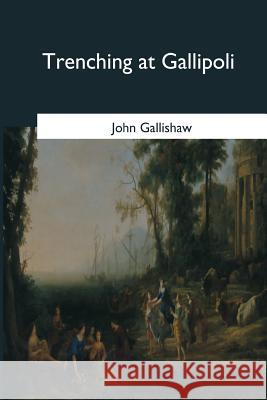 Trenching at Gallipoli John Gallishaw 9781546655268 Createspace Independent Publishing Platform