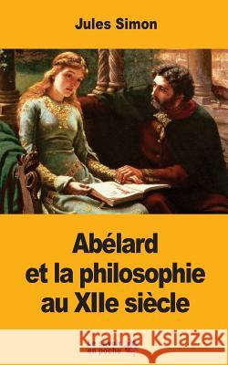 Abélard et la philosophie au XIIe siècle Simon, Jules 9781546656753 Createspace Independent Publishing Platform