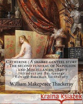 Catherine; A shabby genteel story; The second funeral of Napoleon; and Miscellanies, 1840-1 By: William Makepeace Thackeray and George Saintsbury ( wi George Saintsbury William Makepeace Thackeray 9781546657590 Createspace Independent Publishing Platform