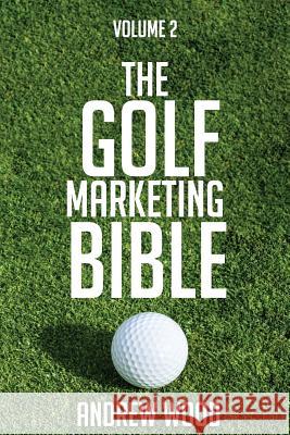 The Golf Marketing Bible: Volume 2 Andrew Wood 9781546660286 Createspace Independent Publishing Platform
