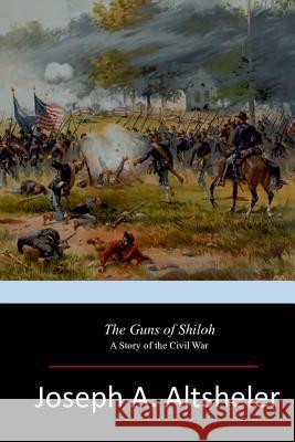 The Guns of Shiloh Joseph A. Altsheler 9781546663393 Createspace Independent Publishing Platform