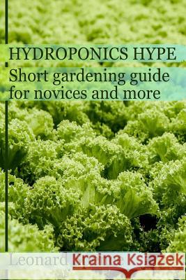 The Hydroponics Hype: Short Gardening Guide for Novices and More Leonard Spence 9781546663737 Createspace Independent Publishing Platform