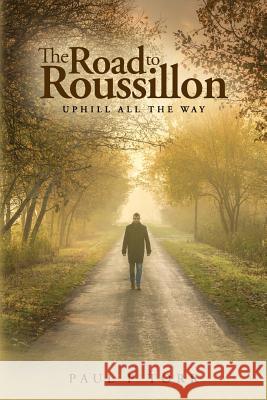 The Road to Roussillon: Uphill all the Way Torr, Paul P. 9781546666660