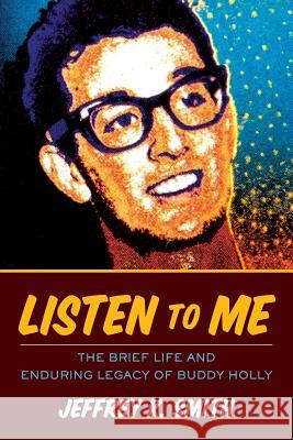 Listen to Me: The Brief Life and Enduring Legacy of Buddy Holly Jeffrey K. Smith 9781546666745 Createspace Independent Publishing Platform