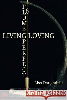 Plumb Perfect - Living Loving Lisa Daughdrill 9781546666783 Createspace Independent Publishing Platform