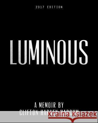 Luminous: A Memoir By Clifton Harvey Harcum LLC, Docuversion 9781546667674 Createspace Independent Publishing Platform