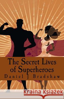 The Secret Lives of Superheroes Daniel J. Bradshaw 9781546667919