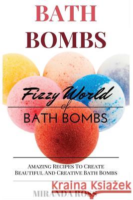 Bath Bombs: Fizzy World of Bath Bombs - Amazing Recipes to Create Beautiful and Creative Bath Bombs Miranda Ross 9781546668046 Createspace Independent Publishing Platform