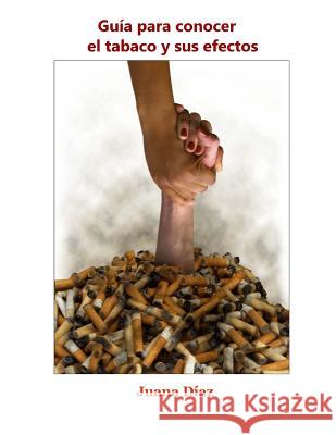 Guía para conocer el tabaco y sus efectos Diaz, Juana 9781546668206 Createspace Independent Publishing Platform