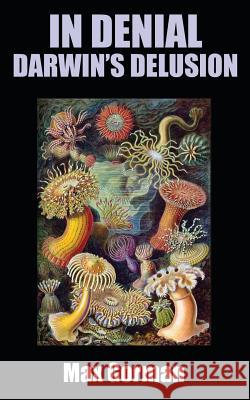 In Denial: Darwin's Delusion Max Gorman 9781546669005 Createspace Independent Publishing Platform