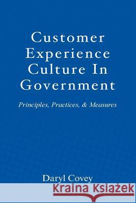 Customer Experience Culture in Government: Principles, Practices, and Measures Daryl L. Covey 9781546669968