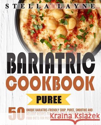Bariatric Cookbook: PUREE - 50 Unique Bariatric-Friendly Soup, Puree, Smoothie and Dessert recipes for Stage III and IV Puree and Soft Foo Layne, Stella 9781546670957 Createspace Independent Publishing Platform