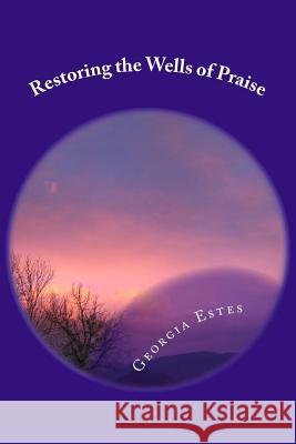 Restoring the Wells of Praise Georgia Estes 9781546671541 Createspace Independent Publishing Platform