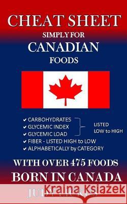 Cheat Sheet Simply for Canadian Foods: Carbohydrate, Glycemic Index, Glycemic Load Foods Listed from Low to High + High Fiber Foods Listed from High t Judy Lickus 9781546671558 Createspace Independent Publishing Platform