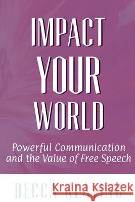 Impact Your World: Powerful Communication and the Value of Free Speech Becca Keating 9781546672173 Createspace Independent Publishing Platform