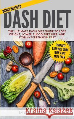 DASH Diet: The Ultimate DASH Diet Guide to Lose Weight, Lower Blood Pressure, and Stop Hypertension Fast Mark Evans, MD (Coventry University UK) 9781546672531 Createspace Independent Publishing Platform
