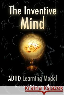 The Inventive Mind: The ADHD Learning Model Richard William Wadsworth 9781546673194 Createspace Independent Publishing Platform