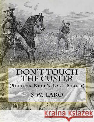 Don't Touch The custer: (Sitting Bull's Last Stand) S. W. Laro 9781546680635 Createspace Independent Publishing Platform