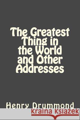 The Greatest Thing in the World and Other Addresses Henry Drummond Andrea Gouveia 9781546682806 Createspace Independent Publishing Platform