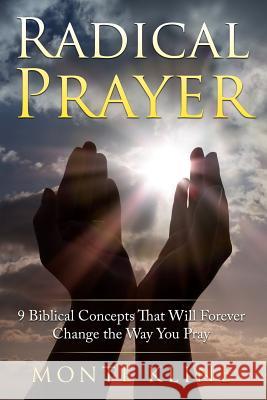 Radical Prayer: 9 Biblical Concepts That Will Forever Change the Way You Pray Monte Kline 9781546686606 Createspace Independent Publishing Platform