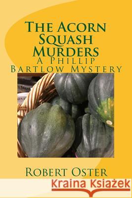 The Acorn Squash Murders: A Phillip Bartlow Mystery Robert Oster 9781546687344 Createspace Independent Publishing Platform